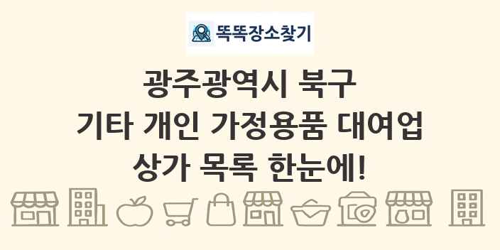 광주광역시 북구 기타 개인 가정용품 대여업 상가 목록 및 정보
