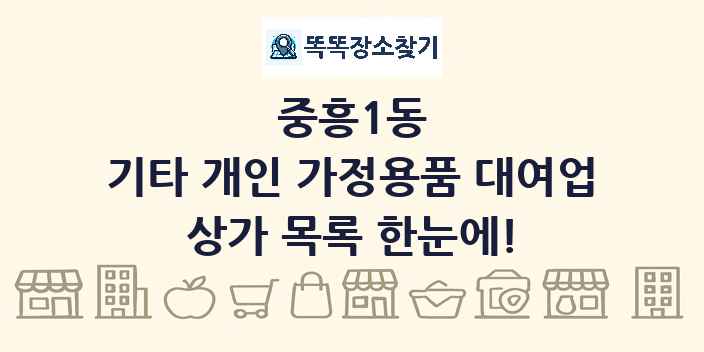 중흥1동 기타 개인 가정용품 대여업 상가 목록 및 정보