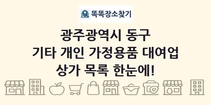 광주광역시 동구 기타 개인 가정용품 대여업 상가 목록 및 정보