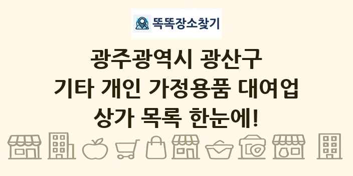 광주광역시 광산구 기타 개인 가정용품 대여업 상가 목록 및 정보