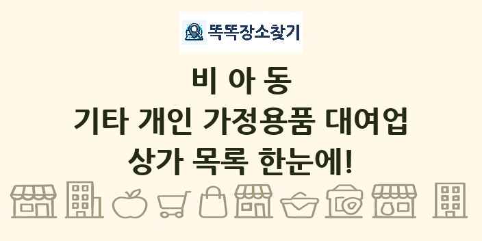 비아동 기타 개인 가정용품 대여업 상가 목록 및 정보