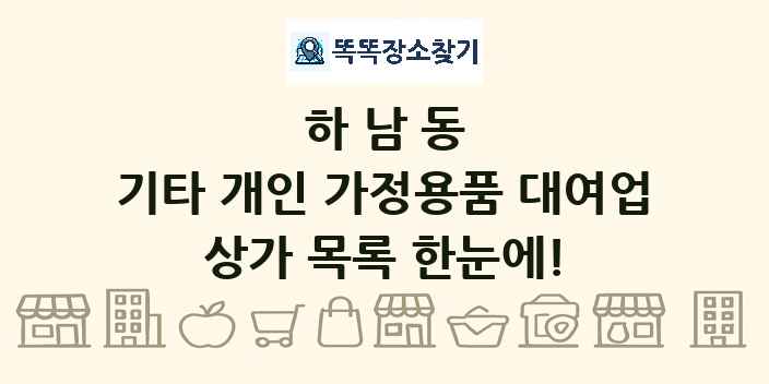 하남동 기타 개인 가정용품 대여업 상가 목록 및 정보