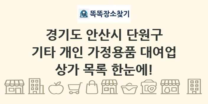 경기도 안산시 단원구 기타 개인 가정용품 대여업 상가 목록 및 정보