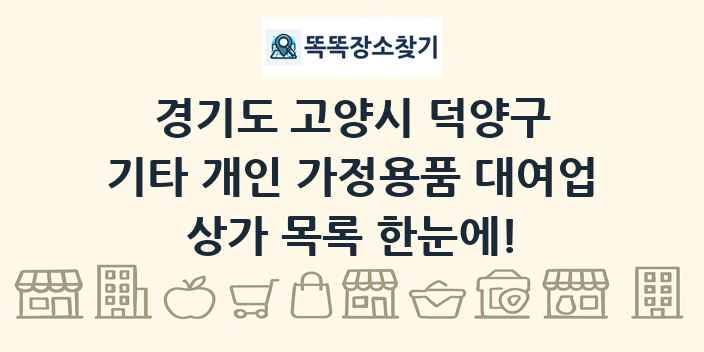 경기도 고양시 덕양구 기타 개인 가정용품 대여업 상가 목록 및 정보