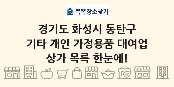 경기도 화성시 동탄구 기타 개인 가정용품 대여업 상가 목록 및 정보