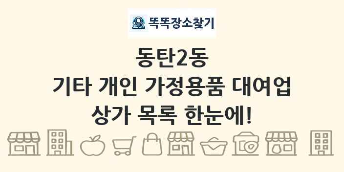 동탄2동 기타 개인 가정용품 대여업 상가 목록 및 정보