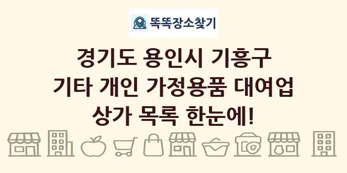 경기도 용인시 기흥구 기타 개인 가정용품 대여업 상가 목록 및 정보
