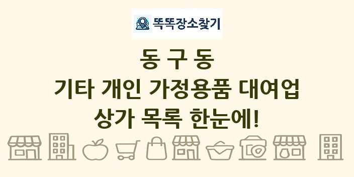 동구동 기타 개인 가정용품 대여업 상가 목록 및 정보