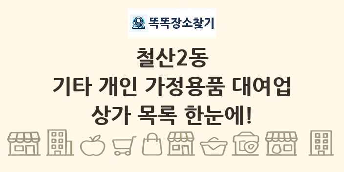 철산2동 기타 개인 가정용품 대여업 상가 목록 및 정보