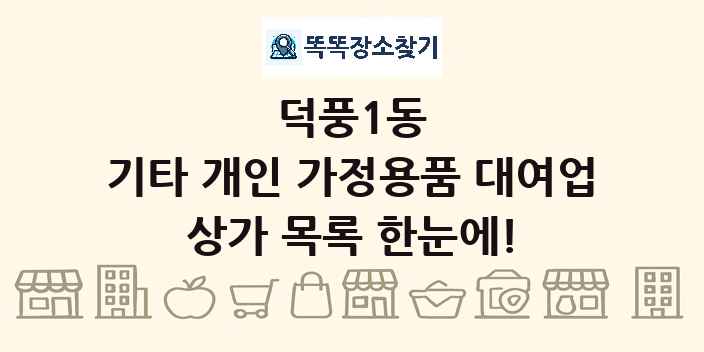 덕풍1동 기타 개인 가정용품 대여업 상가 목록 및 정보