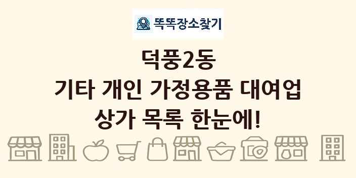 덕풍2동 기타 개인 가정용품 대여업 상가 목록 및 정보
