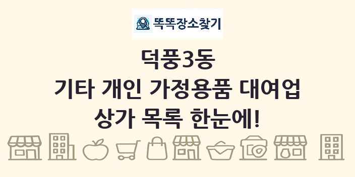 덕풍3동 기타 개인 가정용품 대여업 상가 목록 및 정보
