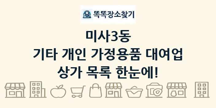 미사3동 기타 개인 가정용품 대여업 상가 목록 및 정보