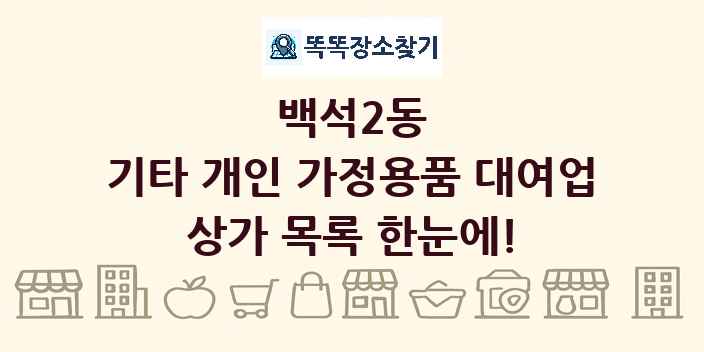 백석2동 기타 개인 가정용품 대여업 상가 목록 및 정보