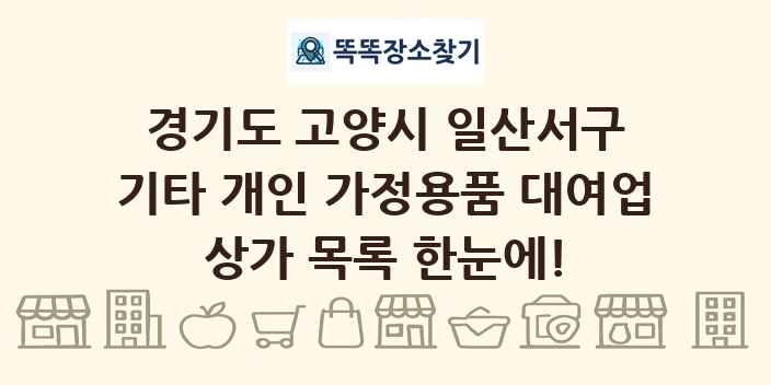 경기도 고양시 일산서구 기타 개인 가정용품 대여업 상가 목록 및 정보