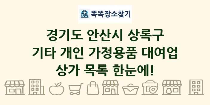 경기도 안산시 상록구 기타 개인 가정용품 대여업 상가 목록 및 정보