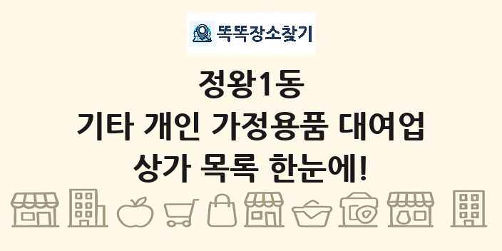 정왕1동 기타 개인 가정용품 대여업 상가 목록 및 정보