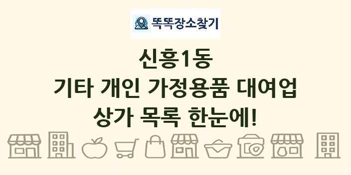 신흥1동 기타 개인 가정용품 대여업 상가 목록 및 정보