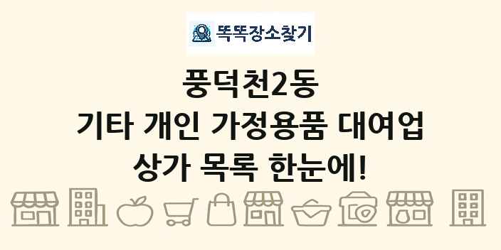 풍덕천2동 기타 개인 가정용품 대여업 상가 목록 및 정보