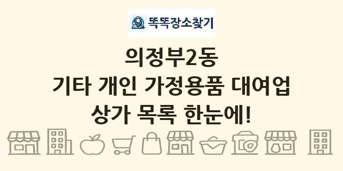 의정부2동 기타 개인 가정용품 대여업 상가 목록 및 정보