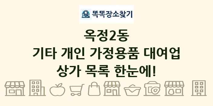 옥정2동 기타 개인 가정용품 대여업 상가 목록 및 정보