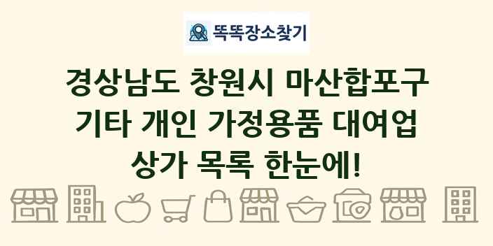 경상남도 창원시 마산합포구 기타 개인 가정용품 대여업 상가 목록 및 정보