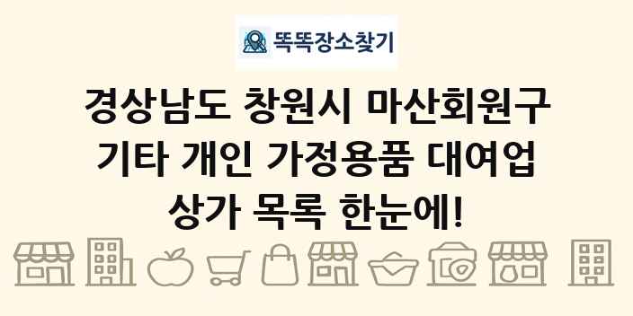 경상남도 창원시 마산회원구 기타 개인 가정용품 대여업 상가 목록 및 정보