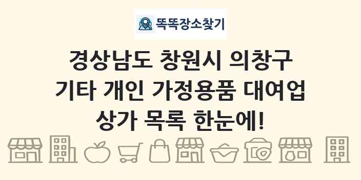 경상남도 창원시 의창구 기타 개인 가정용품 대여업 상가 목록 및 정보