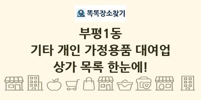 부평1동 기타 개인 가정용품 대여업 상가 목록 및 정보