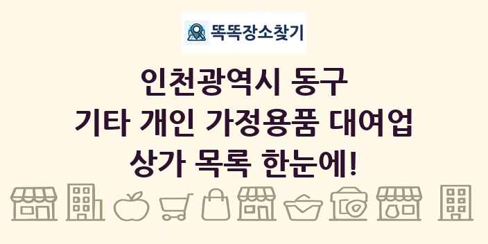 인천광역시 동구 기타 개인 가정용품 대여업 상가 목록 및 정보