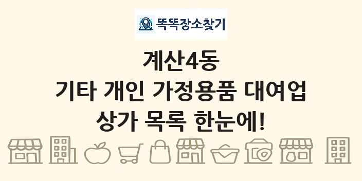 계산4동 기타 개인 가정용품 대여업 상가 목록 및 정보