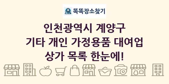 인천광역시 계양구 기타 개인 가정용품 대여업 상가 목록 및 정보