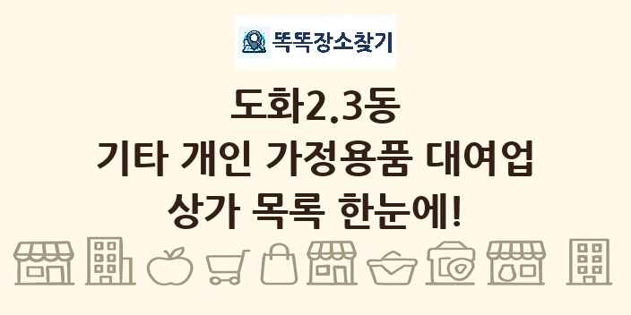 도화2.3동 기타 개인 가정용품 대여업 상가 목록 및 정보