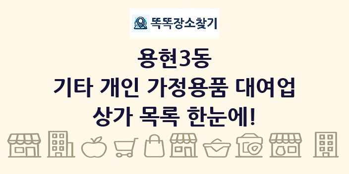 용현3동 기타 개인 가정용품 대여업 상가 목록 및 정보