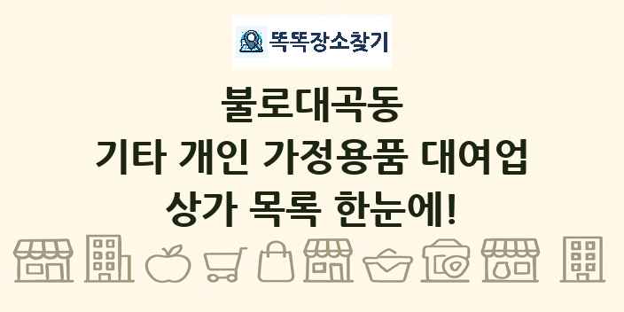 불로대곡동 기타 개인 가정용품 대여업 상가 목록 및 정보
