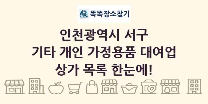 인천광역시 서구 기타 개인 가정용품 대여업 상가 목록 및 정보