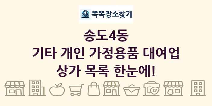 송도4동 기타 개인 가정용품 대여업 상가 목록 및 정보