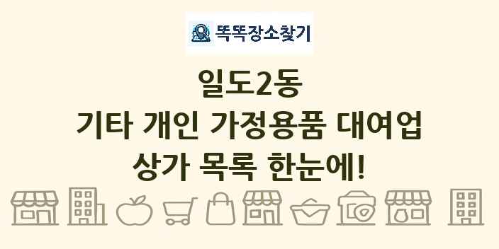 일도2동 기타 개인 가정용품 대여업 상가 목록 및 정보