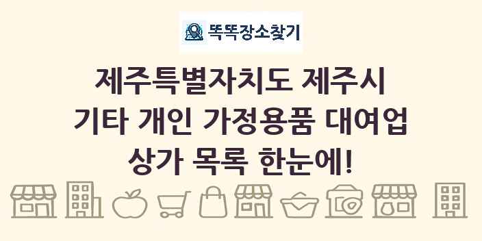 제주특별자치도 제주시 기타 개인 가정용품 대여업 상가 목록 및 정보