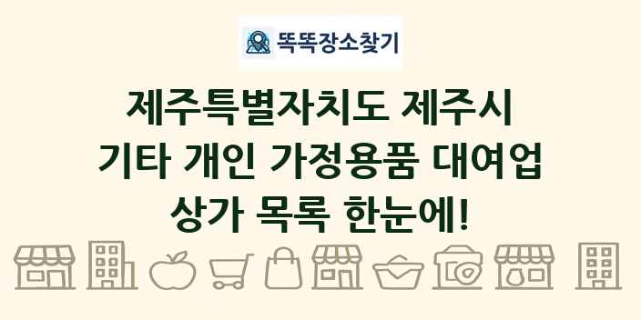 제주특별자치도 제주시 기타 개인 가정용품 대여업 상가 목록 및 정보