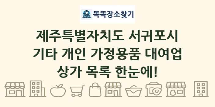 제주특별자치도 서귀포시 기타 개인 가정용품 대여업 상가 목록 및 정보