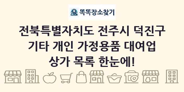 전북특별자치도 전주시 덕진구 기타 개인 가정용품 대여업 상가 목록 및 정보