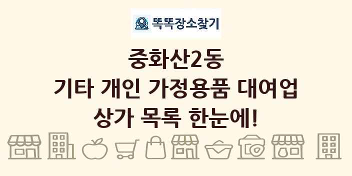 중화산2동 기타 개인 가정용품 대여업 상가 목록 및 정보