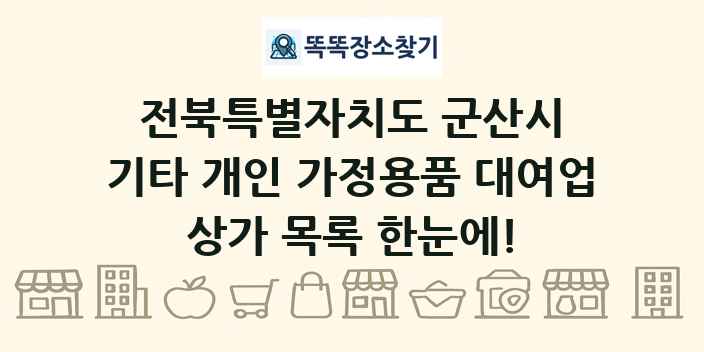 전북특별자치도 군산시 기타 개인 가정용품 대여업 상가 목록 및 정보