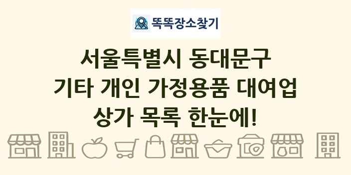 서울특별시 동대문구 기타 개인 가정용품 대여업 상가 목록 및 정보