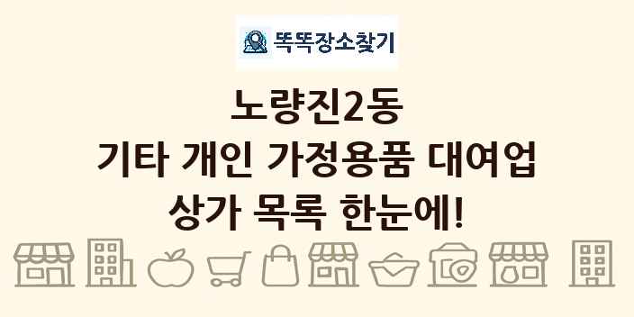 노량진2동 기타 개인 가정용품 대여업 상가 목록 및 정보