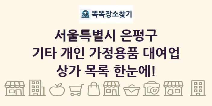 서울특별시 은평구 기타 개인 가정용품 대여업 상가 목록 및 정보