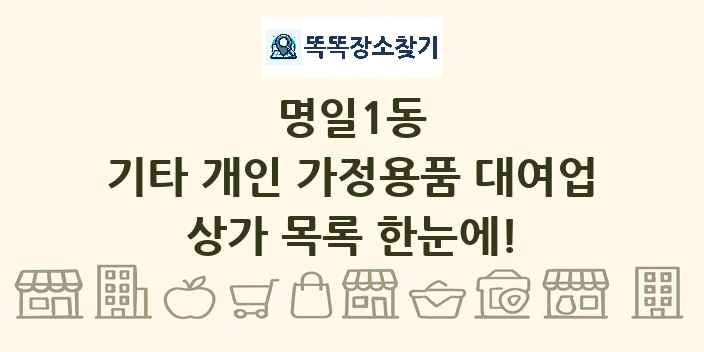 명일1동 기타 개인 가정용품 대여업 상가 목록 및 정보