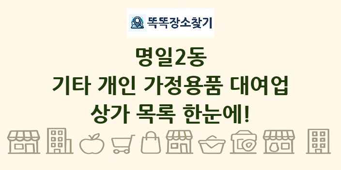 명일2동 기타 개인 가정용품 대여업 상가 목록 및 정보