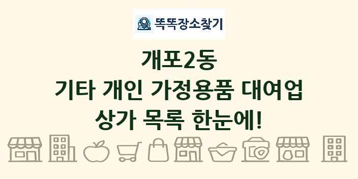 개포2동 기타 개인 가정용품 대여업 상가 목록 및 정보